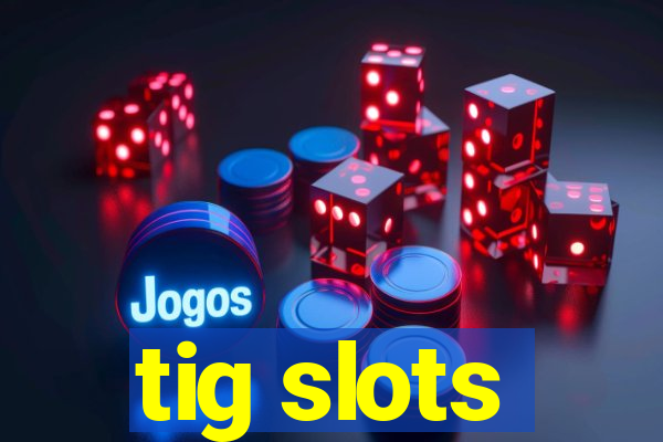 tig slots